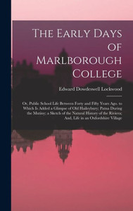 The Early Days Of Marlborough College: Or, Public School Life Between Forty And Fifty Years Ago. To Which Is Added A Glimpse Of Old Haileybury; Patna ... Riviera; And, Life In An Oxfordshire Village
