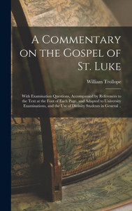 A Commentary On The Gospel Of St. Luke: With Examination Questions, Accompanied By References To The Text At The Foot Of Each Page, And Adapted To ... The Use Of Divinity Students In General .. A Commentary On The Gospel Of St. Luke: With Examination Questions, Accompanied By References To The Text At The Foot Of Each Page, And Adapted To ... The Use Of Divinity Students In General ..