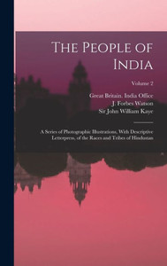 The People Of India: A Series Of Photographic Illustrations, With Descriptive Letterpress, Of The Races And Tribes Of Hindustan; Volume 2 The People Of India: A Series Of Photographic Illustrations, With Descriptive Letterpress, Of The Races And Tribes Of Hindustan; Volume 2