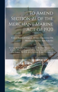 To Amend Section 27 Of The Merchant Marine Act Of 1920: Hearings Before The Committee On The Merchant Marine And Fisheries, House Of Representatives, ... On H.R. 6645. October 28 And November 3, 1921