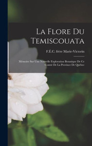 La Flore Du Temiscouata: Mémoire Sur Une Nouvelle Exploration Botanique De Ce Comté De La Province De Québec (French Edition)