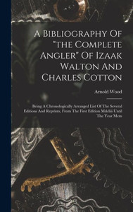 A Bibliography Of "The Complete Angler" Of Izaak Walton And Charles Cotton: Being A Chronologically Arranged List Of The Several Editions And ... The First Edition Mdcliii Until The Year Mcm A Bibliography Of "The Complete Angler" Of Izaak Walton And Charles Cotton: Being A Chronologically Arranged List Of The Several Editions And ... The First Edition Mdcliii Until The Year Mcm