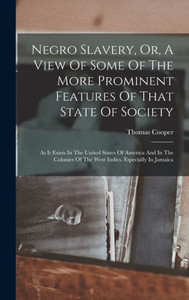 Negro Slavery, Or, A View Of Some Of The More Prominent Features Of That State Of Society: As It Exists In The United States Of America And In The Colonies Of The West Indies, Especially In Jamaica