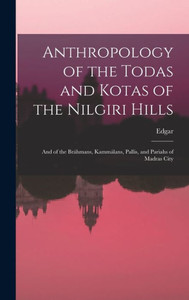 Anthropology Of The Todas And Kotas Of The Nilgiri Hills: And Of The Bráhmans, Kammálans, Pallis, And Pariahs Of Madras City