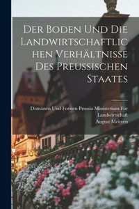 Der Boden Und Die Landwirtschaftlichen Verhältnisse Des Preussischen Staates (German Edition) Der Boden Und Die Landwirtschaftlichen Verhältnisse Des Preussischen Staates (German Edition)
