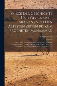 Skizze Der Geschichte Und Geographie Arabiens Von Den Ältesten Zeiten Bis Zum Propheten Muhammad; Nebst Einem Anhange Zur Beleuchtung Der Geschichte ... Der Alten Autoren Und Der (German Edition) Skizze Der Geschichte Und Geographie Arabiens Von Den Ältesten Zeiten Bis Zum Propheten Muhammad; Nebst Einem Anhange Zur Beleuchtung Der Geschichte ... Der Alten Autoren Und Der (German Edition)