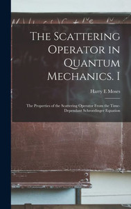 The Scattering Operator In Quantum Mechanics. I: The Properties Of The Scattering Operator From The Time-Dependant Schroedinger Equation
