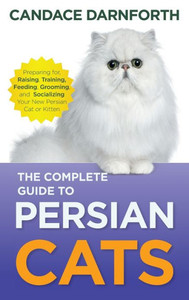The Complete Guide To Persian Cats: Preparing For, Raising, Training, Feeding, Grooming, And Socializing Your New Persian Cat Or Kitten The Complete Guide To Persian Cats: Preparing For, Raising, Training, Feeding, Grooming, And Socializing Your New Persian Cat Or Kitten
