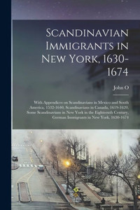 Scandinavian Immigrants In New York, 1630-1674; With Appendices On Scandinavians In Mexico And South America, 1532-1640, Scandinavians In Canada, ... German Immigrants In New York, 1630-1674