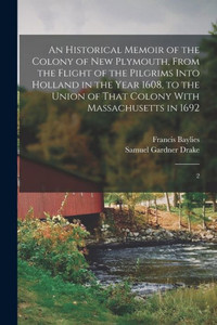 An Historical Memoir Of The Colony Of New Plymouth, From The Flight Of The Pilgrims Into Holland In The Year 1608, To The Union Of That Colony With Massachusetts In 1692: 2 An Historical Memoir Of The Colony Of New Plymouth, From The Flight Of The Pilgrims Into Holland In The Year 1608, To The Union Of That Colony With Massachusetts In 1692: 2