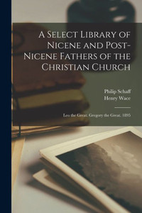 A Select Library Of Nicene And Post-Nicene Fathers Of The Christian Church: Leo The Great. Gregory The Great. 1895 A Select Library Of Nicene And Post-Nicene Fathers Of The Christian Church: Leo The Great. Gregory The Great. 1895