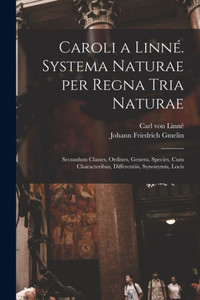 Caroli A Linné. Systema Naturae Per Regna Tria Naturae: Secundum Classes, Ordines, Genera, Species, Cum Characteribus, Differentiis, Synonymis, Locis (Latin Edition) Caroli A Linné. Systema Naturae Per Regna Tria Naturae: Secundum Classes, Ordines, Genera, Species, Cum Characteribus, Differentiis, Synonymis, Locis (Latin Edition)