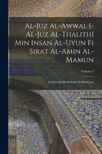 Al-Juz Al-Awwal [-Al-Juz Al-Thalith] Min Insan Al-Uyun Fi Sirat Al-Amin Al-Mamun: Al-Marufah Bi-Al-Sirah Al-Halabiyah; Volume 2 (Arabic Edition)