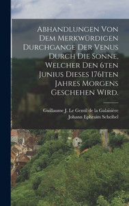 Abhandlungen Von Dem Merkwürdigen Durchgange Der Venus Durch Die Sonne, Welcher Den 6Ten Junius Dieses 1761Ten Jahres Morgens Geschehen Wird. (German Edition) Abhandlungen Von Dem Merkwürdigen Durchgange Der Venus Durch Die Sonne, Welcher Den 6Ten Junius Dieses 1761Ten Jahres Morgens Geschehen Wird. (German Edition)