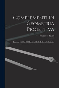 Complementi Di Geometria Proiettiva: Raccolta Di Oltre 300 Problemi Colle Relative Soluzioni... (Italian Edition) Complementi Di Geometria Proiettiva: Raccolta Di Oltre 300 Problemi Colle Relative Soluzioni... (Italian Edition)