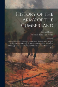 History Of The Army Of The Cumberland: Its Organization, Campaigns, And Battles, Written At The Request Of Major-General George H. Thomas Chiefly From ... Official And Other Documents Furnished By Him History Of The Army Of The Cumberland: Its Organization, Campaigns, And Battles, Written At The Request Of Major-General George H. Thomas Chiefly From ... Official And Other Documents Furnished By Him