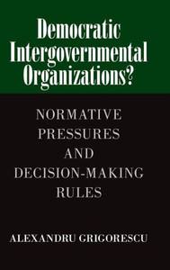 Democratic Intergovernmental Organizations?: Normative Pressures And Decision-Making Rules Democratic Intergovernmental Organizations?: Normative Pressures And Decision-Making Rules