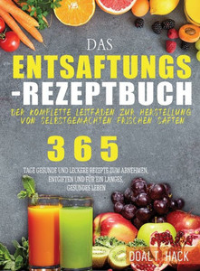 Das Entsaftungs-Rezeptbuch: Der Komplette Leitfaden Zur Herstellung Von Selbstgemachten Frischen Säften (German Edition)