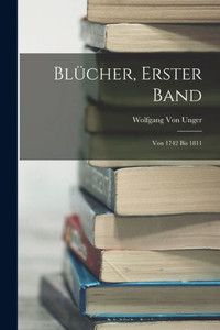 Blücher, Erster Band: Von 1742 Bis 1811 (German Edition) Blücher, Erster Band: Von 1742 Bis 1811 (German Edition)