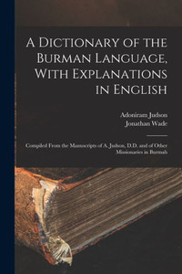 A Dictionary Of The Burman Language, With Explanations In English: Compiled From The Manuscripts Of A. Judson, D.D. And Of Other Missionaries In Burmah A Dictionary Of The Burman Language, With Explanations In English: Compiled From The Manuscripts Of A. Judson, D.D. And Of Other Missionaries In Burmah