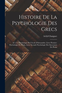 Histoire De La Psychologie Des Grecs: & 5. La Psychologie De L'École D'Alexandrie. Livre Premier: Psychologie De Plotin. Livre Second: Psychologie Des Successurs De Plotin (French Edition) Histoire De La Psychologie Des Grecs: & 5. La Psychologie De L'École D'Alexandrie. Livre Premier: Psychologie De Plotin. Livre Second: Psychologie Des Successurs De Plotin (French Edition)