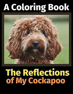 The Reflections of My Cockapoo: A Coloring Book The Reflections of My Cockapoo: A Coloring Book