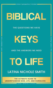 Biblical Keys To Life: The Questions We Have And The Answers We Need