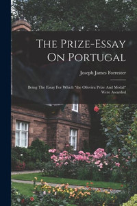 The Prize-Essay On Portugal: Being The Essay For Which "The Oliveira Prize And Medal" Were Awarded
