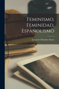 Feminismo, Feminidad, Españolismo (Spanish Edition) Feminismo, Feminidad, Españolismo (Spanish Edition)