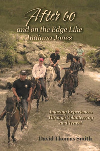 After 60 And On The Edge Like Indiana Jones: Amazing Experiences Through Volunteering And Travel After 60 And On The Edge Like Indiana Jones: Amazing Experiences Through Volunteering And Travel