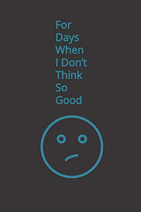 For Days When I Don't Think So Good