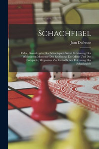 Schachfibel; Oder, Grundregeln Des Schachspiels Nebst Erörterung Der Wichtigsten Momente Der Eröffnung, Der Mitte Und Des Endspiels; Wegweiser Zur ... Erlernung Des Schachspiels (French Edition)