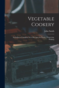 Vegetable Cookery: Including A Complete Set Of Recipes For Pastry, Preserving, Pickling