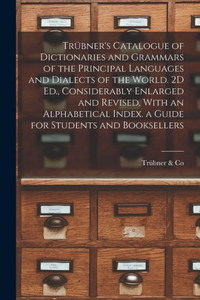 Trübner's Catalogue Of Dictionaries And Grammars Of The Principal Languages And Dialects Of The World. 2D Ed., Considerably Enlarged And Revised, With ... Index. A Guide For Students And Booksellers Trübner's Catalogue Of Dictionaries And Grammars Of The Principal Languages And Dialects Of The World. 2D Ed., Considerably Enlarged And Revised, With ... Index. A Guide For Students And Booksellers