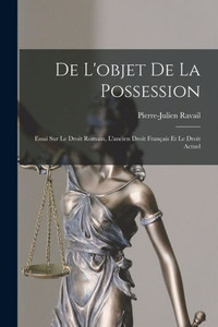 De L'Objet De La Possession: Essai Sur Le Droit Romain, L'Ancien Droit Français Et Le Droit Actuel (French Edition) De L'Objet De La Possession: Essai Sur Le Droit Romain, L'Ancien Droit Français Et Le Droit Actuel (French Edition)