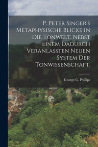 P. Peter Singer's Metaphysische Blicke In Die Tonwelt, Nebst Einem Dadurch Veranlassten Neuen System Der Tonwissenschaft. (German Edition) P. Peter Singer's Metaphysische Blicke In Die Tonwelt, Nebst Einem Dadurch Veranlassten Neuen System Der Tonwissenschaft. (German Edition)