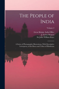 The People Of India: A Series Of Photographic Illustrations, With Descriptive Letterpress, Of The Races And Tribes Of Hindustan; Volume 2 The People Of India: A Series Of Photographic Illustrations, With Descriptive Letterpress, Of The Races And Tribes Of Hindustan; Volume 2