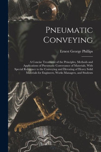 Pneumatic Conveying; A Concise Treatment Of The Principles, Methods And Applications Of Pneumatic Conveyance Of Materials, With Special Reference To ... For Engineers, Works Managers, And Students