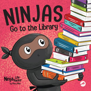Ninjas Go To The Library: A Rhyming Children's Book About Exploring Books And The Library (Ninja Life Hacks) Ninjas Go To The Library: A Rhyming Children's Book About Exploring Books And The Library (Ninja Life Hacks)