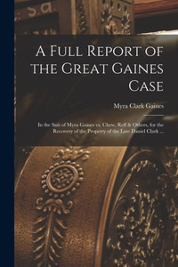 A Full Report Of The Great Gaines Case: In The Suit Of Myra Gaines Vs. Chew, Relf & Others, For The Recovery Of The Property Of The Late Daniel Clark ... A Full Report Of The Great Gaines Case: In The Suit Of Myra Gaines Vs. Chew, Relf & Others, For The Recovery Of The Property Of The Late Daniel Clark ...