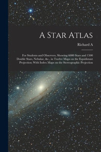 A Star Atlas: For Students And Observers, Showing 6000 Stars And 1500 Double Stars, Nebulae, &C., In Twelve Maps On The Equidistant Projection; With Index Maps On The Stereographic Projection A Star Atlas: For Students And Observers, Showing 6000 Stars And 1500 Double Stars, Nebulae, &C., In Twelve Maps On The Equidistant Projection; With Index Maps On The Stereographic Projection