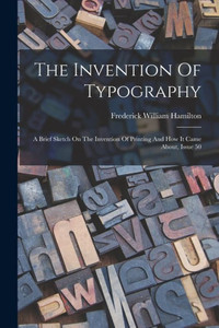 The Invention Of Typography: A Brief Sketch On The Invention Of Printing And How It Came About, Issue 50 The Invention Of Typography: A Brief Sketch On The Invention Of Printing And How It Came About, Issue 50