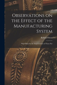 Observations On The Effect Of The Manufacturing System: With Hints For The Improvement Of Those Par