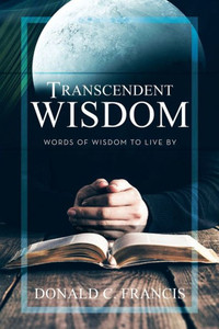 Transcendent Wisdom: Words Of Wisdom To Live By Transcendent Wisdom: Words Of Wisdom To Live By