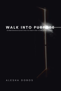 Walk Into Purpose: 52-Week Devotional Journal To Draw You Closer To God In Order To Walk In Purpose