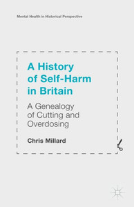 A History Of Self-Harm In Britain: A Genealogy Of Cutting And Overdosing (Mental Health In Historical Perspective) A History Of Self-Harm In Britain: A Genealogy Of Cutting And Overdosing (Mental Health In Historical Perspective)