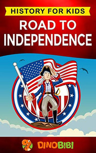 Road to Independence: History for kids: American Revolution: a captivating guide to the American revolutionary War and the United States of America's struggle for independence from Great Britain