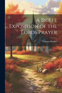 A Briefe Exposition Of The Lords Prayer A Briefe Exposition Of The Lords Prayer