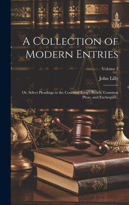 A Collection Of Modern Entries; Or, Select Pleadings In The Courts Of King's Bench, Common Pleas, And Exchequer..; Volume 2 A Collection Of Modern Entries; Or, Select Pleadings In The Courts Of King's Bench, Common Pleas, And Exchequer..; Volume 2
