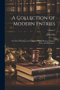 A Collection Of Modern Entries; Or, Select Pleadings In The Courts Of King's Bench, Common Pleas, And Exchequer..; Volume 2 A Collection Of Modern Entries; Or, Select Pleadings In The Courts Of King's Bench, Common Pleas, And Exchequer..; Volume 2